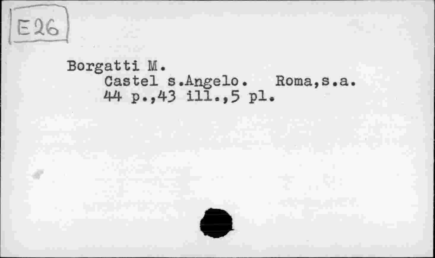 ﻿Borgatti M.
Castel s.Angelo.	Roma,s.a.
44 p.,43 ill.,5 pl.